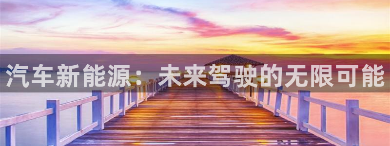 球盟会下款快吗:汽车新能源:未来驾驶的无限可能
