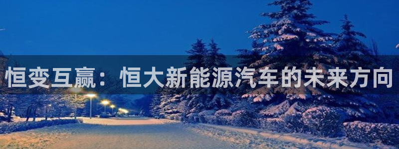球盟会在线登录：恒变互赢：恒大新能源汽车