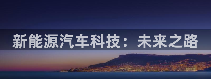 球盟会在线登入：新能源汽车科技：未来之路