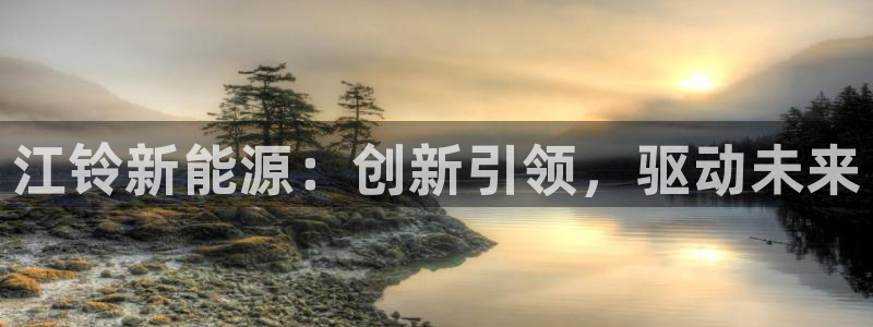 球盟会可以提现么现在：江铃新能源：创新引