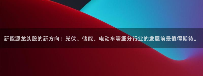 球盟会qmh - 球盟会官方网站:新能源龙头股的新方向:光伏