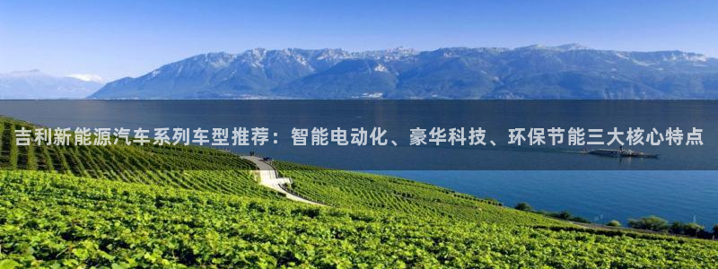 球盟会能退钱吗是真的吗:吉利新能源汽车系列车型推荐:智能电动