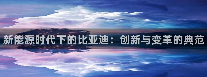 球盟会黑钱:新能源时代下的比亚迪:创新与变革的典范