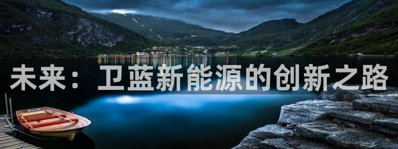 球盟会娱乐平台:未来:卫蓝新能源的创新之路