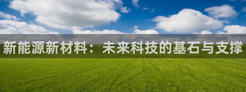 球盟会黑钱:新能源新材料:未来科技的基石与支撑