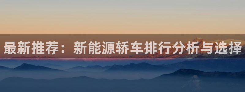 球盟会登录平台入口:最新推荐:新能源轿车排行分析与选择