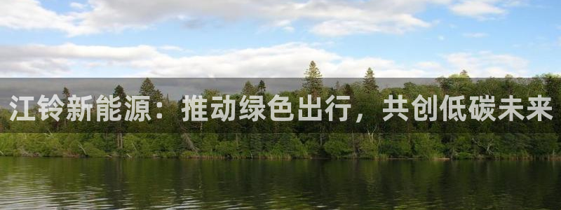 球盟会黑平台:江铃新能源:推动绿色出行,共创低碳未来