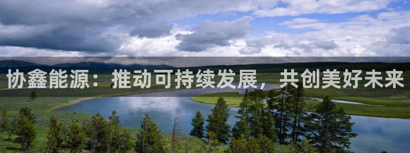 球盟会官方网站app:协鑫能源:推动可持续发展,共创美好未来