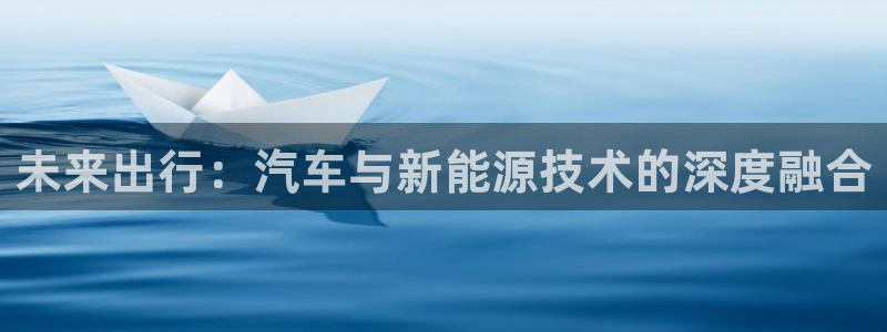 球盟会下款快吗:未来出行:汽车与新能源技术的深度融合