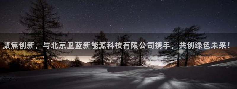 球盟会可以提现么现在:聚焦创新,与北京卫蓝新能源科技有限公司