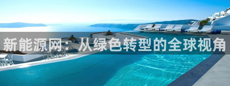 球盟会有没有黑单的人:新能源网:从绿色转型的全球视角
