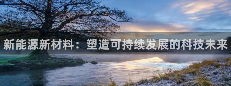 球盟会手机网页版：新能源新材料：塑造可持