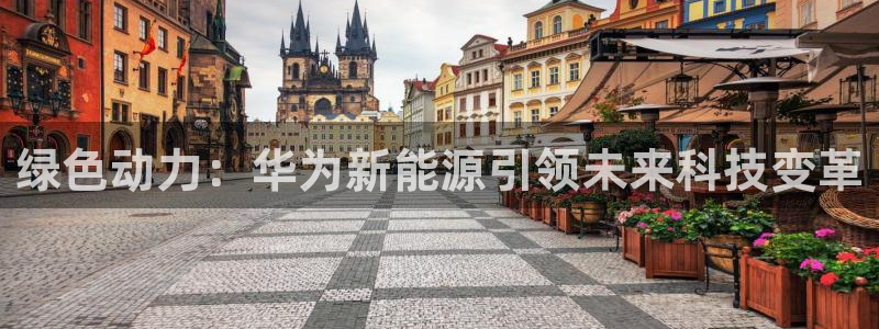 球盟会官方网入口:绿色动力:华为新能源引领未来科技变革
