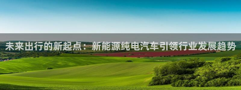 球盟会qm9:未来出行的新起点:新能源纯电汽车引领行业发展趋